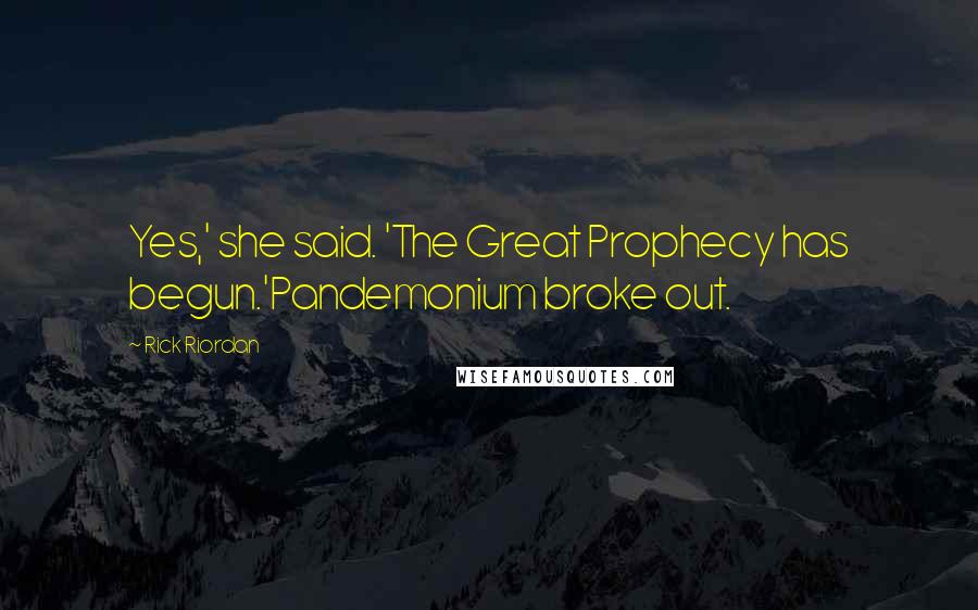 Rick Riordan Quotes: Yes,' she said. 'The Great Prophecy has begun.'Pandemonium broke out.