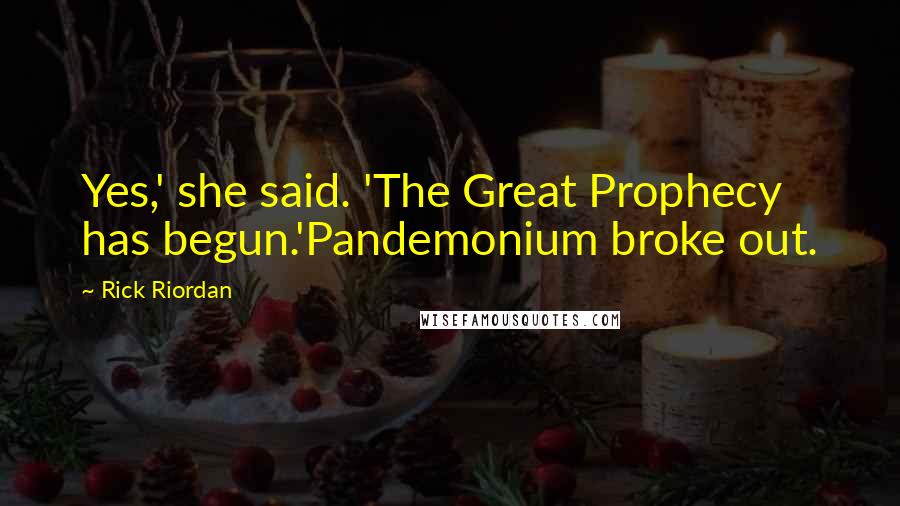 Rick Riordan Quotes: Yes,' she said. 'The Great Prophecy has begun.'Pandemonium broke out.