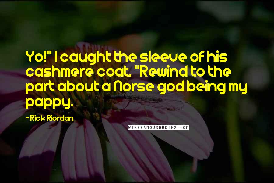 Rick Riordan Quotes: Yo!" I caught the sleeve of his cashmere coat. "Rewind to the part about a Norse god being my pappy.