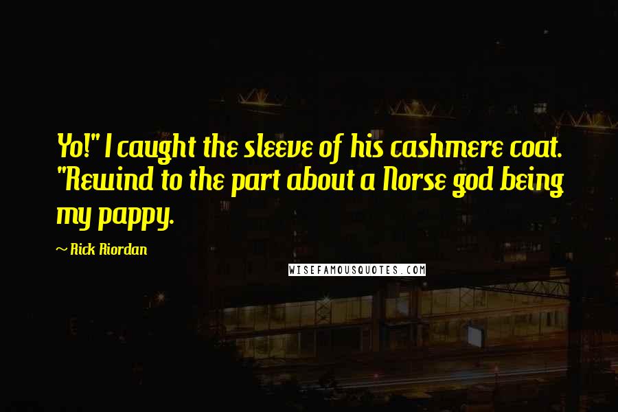 Rick Riordan Quotes: Yo!" I caught the sleeve of his cashmere coat. "Rewind to the part about a Norse god being my pappy.