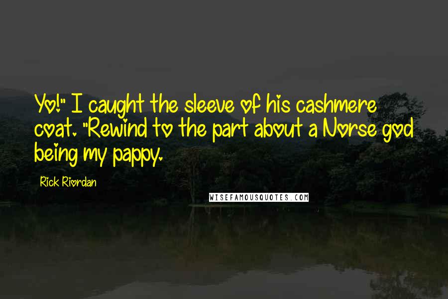 Rick Riordan Quotes: Yo!" I caught the sleeve of his cashmere coat. "Rewind to the part about a Norse god being my pappy.