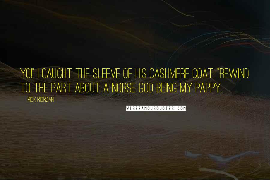 Rick Riordan Quotes: Yo!" I caught the sleeve of his cashmere coat. "Rewind to the part about a Norse god being my pappy.
