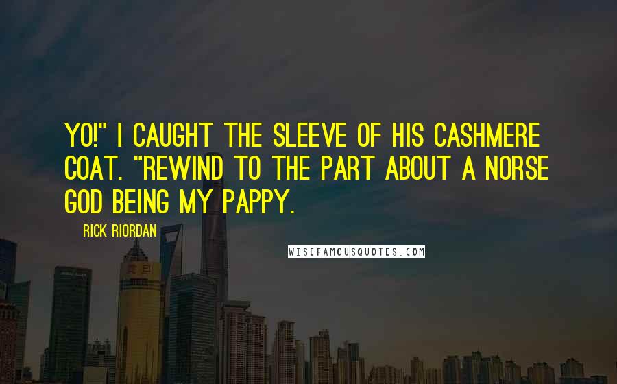 Rick Riordan Quotes: Yo!" I caught the sleeve of his cashmere coat. "Rewind to the part about a Norse god being my pappy.