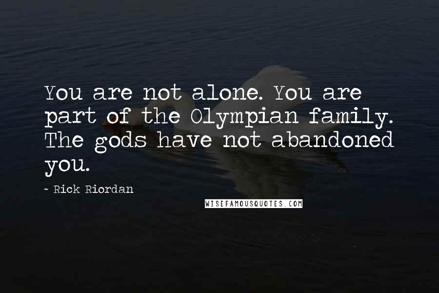 Rick Riordan Quotes: You are not alone. You are part of the Olympian family. The gods have not abandoned you.