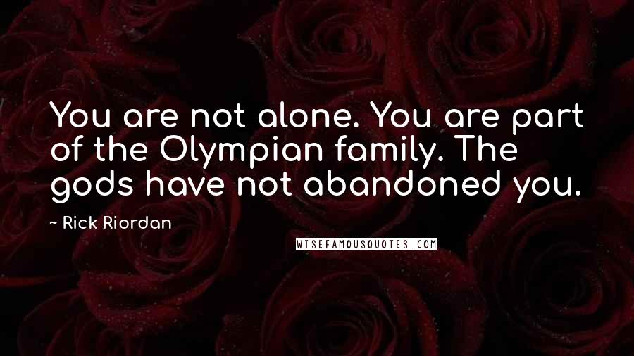 Rick Riordan Quotes: You are not alone. You are part of the Olympian family. The gods have not abandoned you.