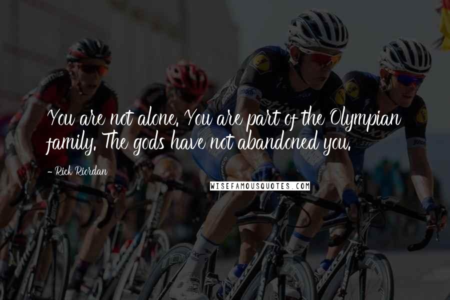 Rick Riordan Quotes: You are not alone. You are part of the Olympian family. The gods have not abandoned you.