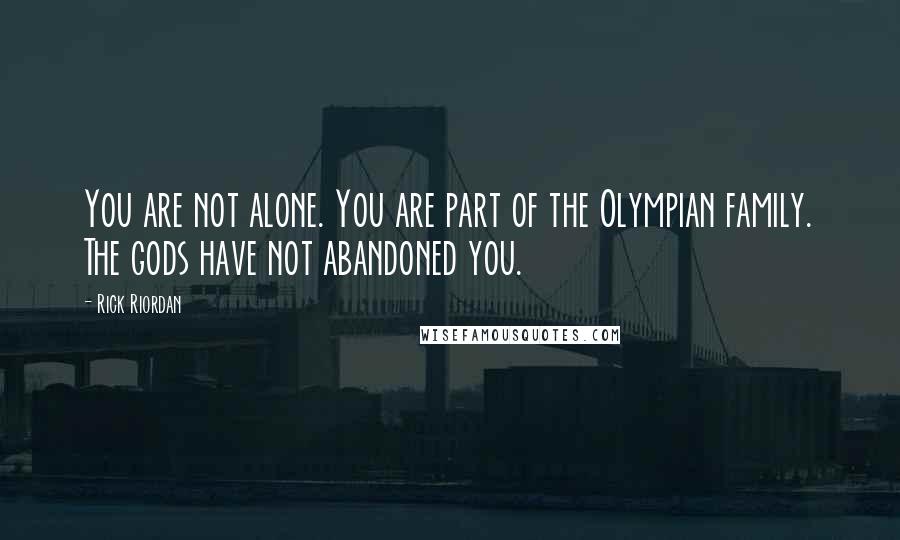 Rick Riordan Quotes: You are not alone. You are part of the Olympian family. The gods have not abandoned you.