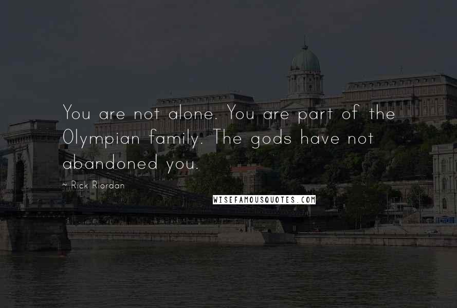 Rick Riordan Quotes: You are not alone. You are part of the Olympian family. The gods have not abandoned you.