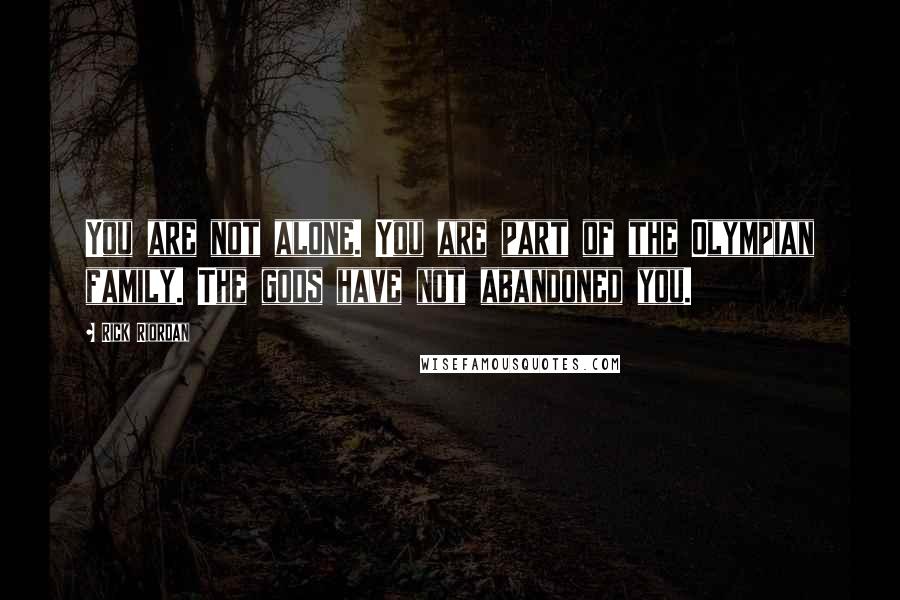 Rick Riordan Quotes: You are not alone. You are part of the Olympian family. The gods have not abandoned you.