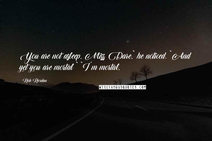 Rick Riordan Quotes: You are not asleep, Miss Dare," he noticed. "And yet you are mortal?" "I'm mortal,