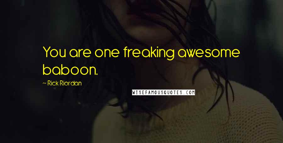 Rick Riordan Quotes: You are one freaking awesome baboon.