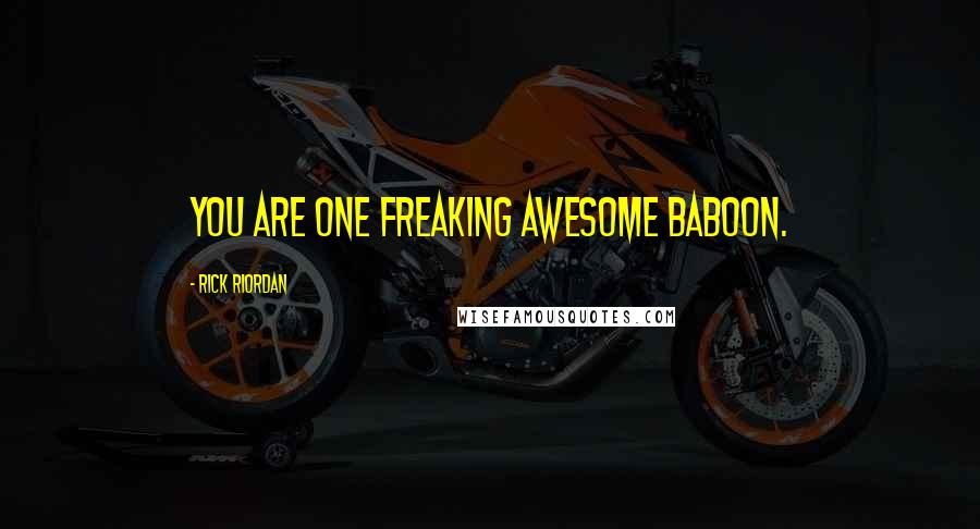 Rick Riordan Quotes: You are one freaking awesome baboon.