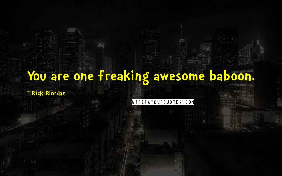 Rick Riordan Quotes: You are one freaking awesome baboon.