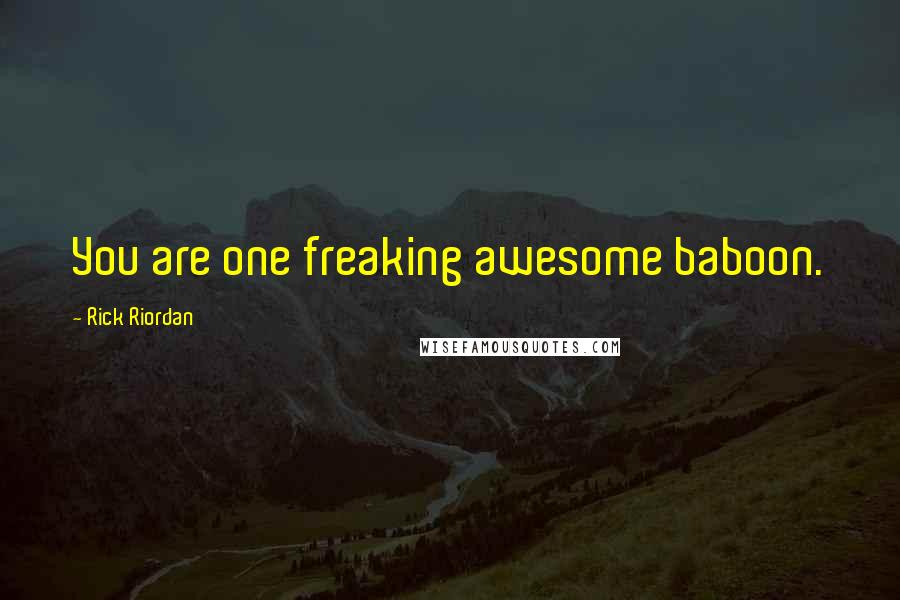 Rick Riordan Quotes: You are one freaking awesome baboon.