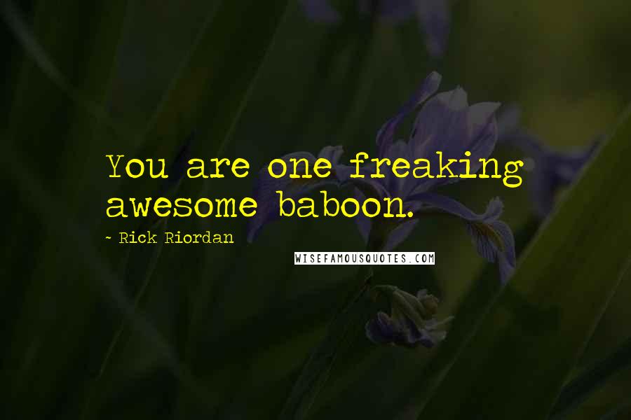 Rick Riordan Quotes: You are one freaking awesome baboon.