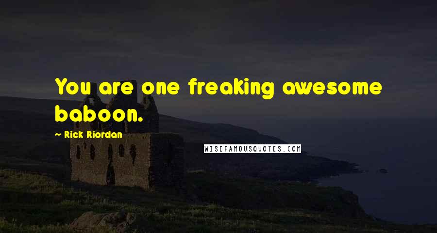 Rick Riordan Quotes: You are one freaking awesome baboon.