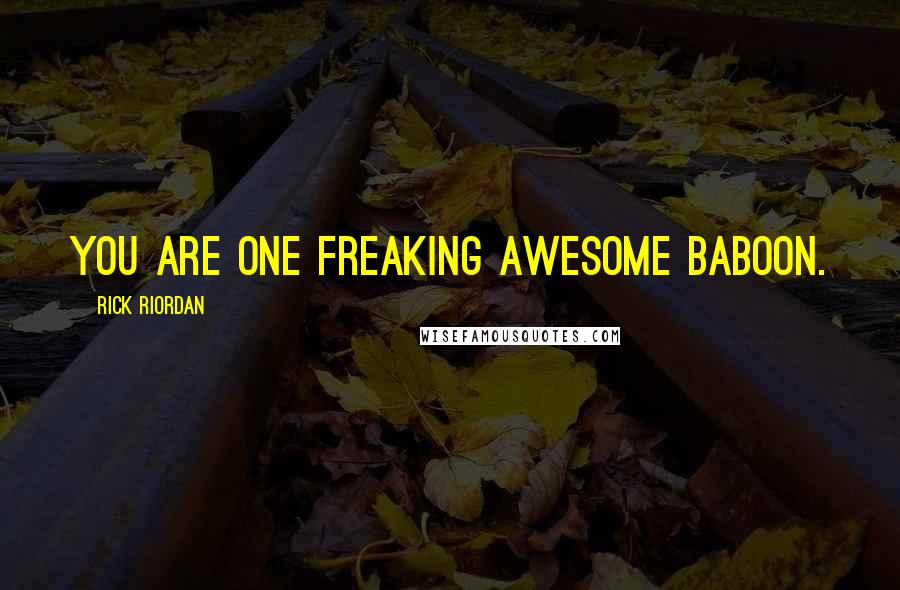 Rick Riordan Quotes: You are one freaking awesome baboon.