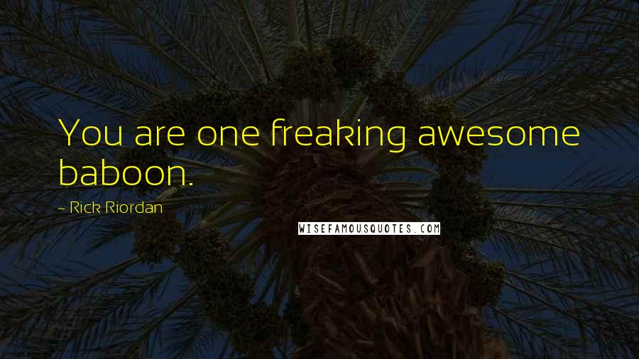 Rick Riordan Quotes: You are one freaking awesome baboon.