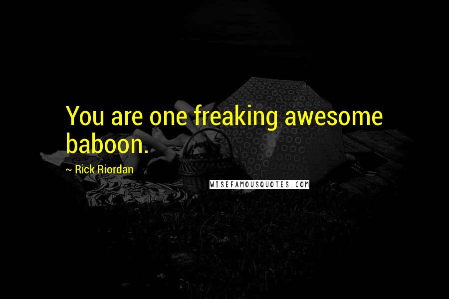 Rick Riordan Quotes: You are one freaking awesome baboon.