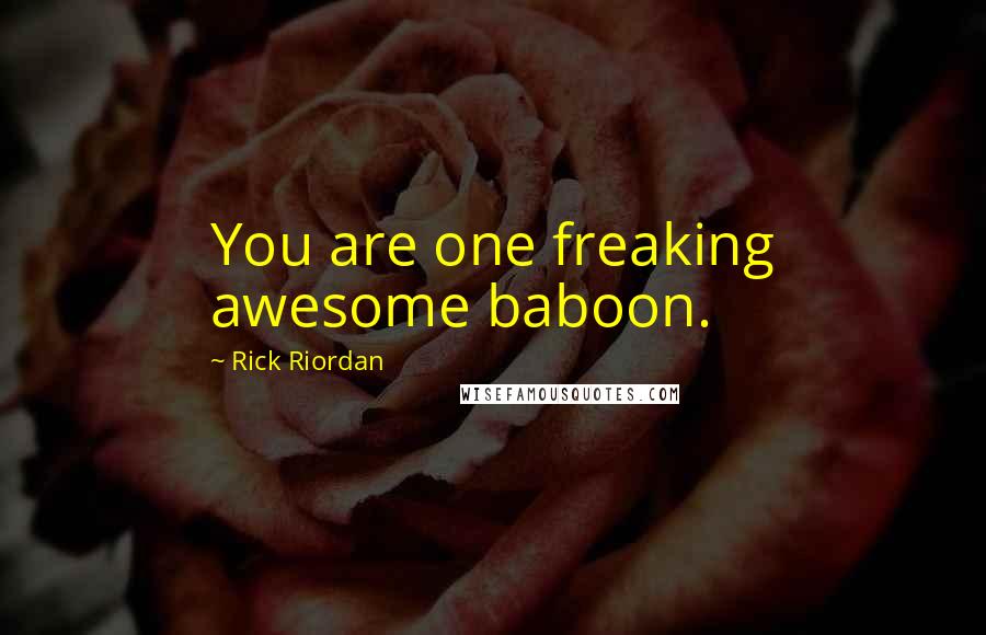 Rick Riordan Quotes: You are one freaking awesome baboon.