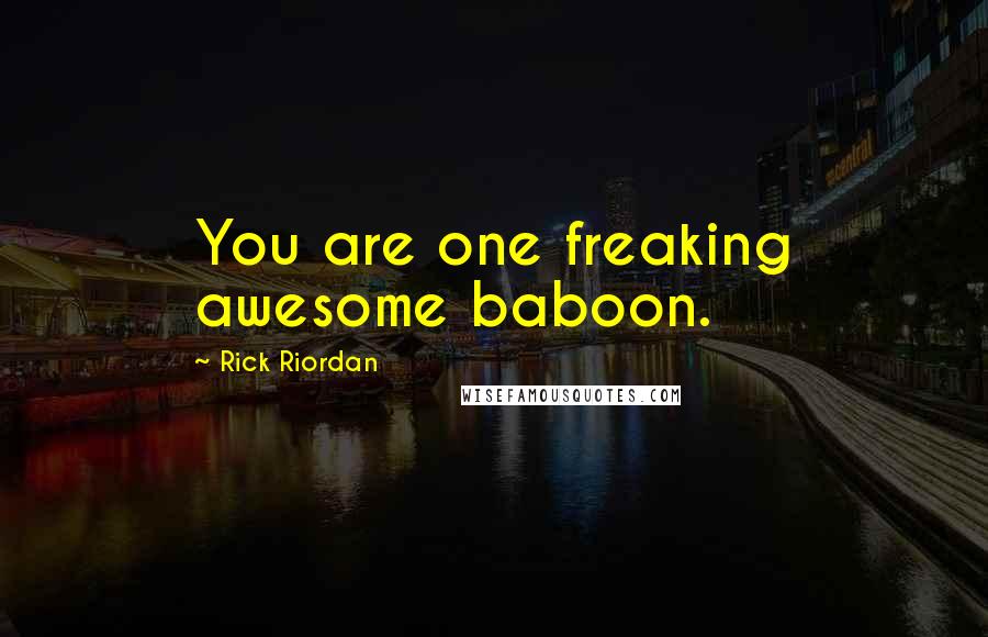 Rick Riordan Quotes: You are one freaking awesome baboon.