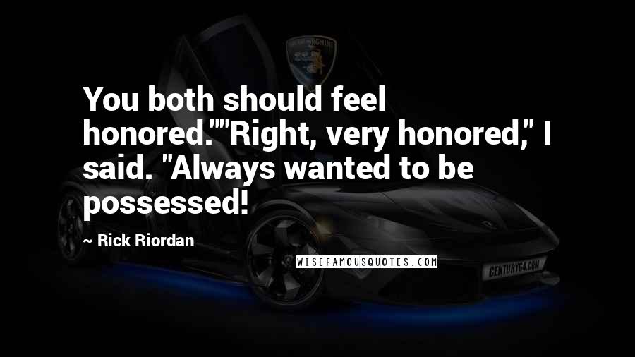 Rick Riordan Quotes: You both should feel honored.""Right, very honored," I said. "Always wanted to be possessed!