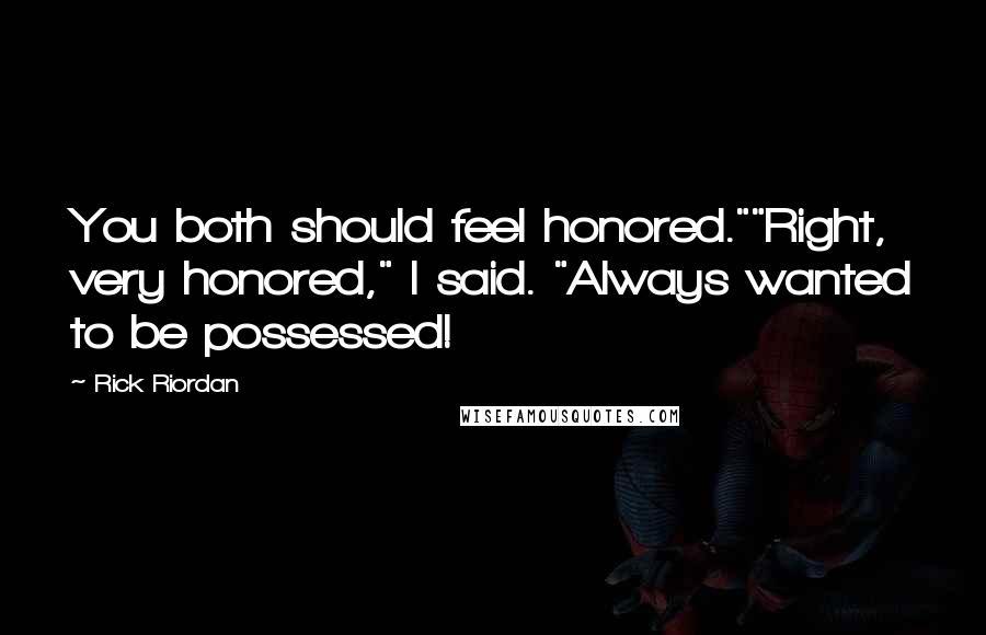 Rick Riordan Quotes: You both should feel honored.""Right, very honored," I said. "Always wanted to be possessed!