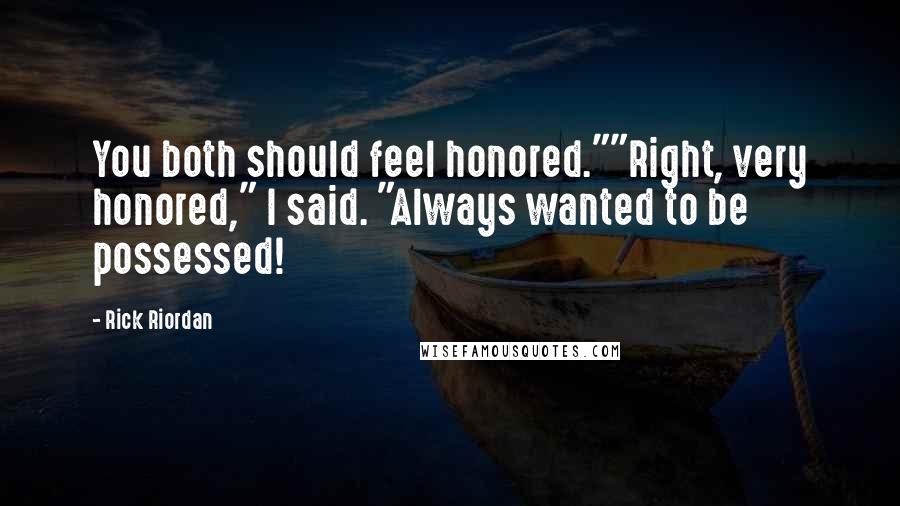 Rick Riordan Quotes: You both should feel honored.""Right, very honored," I said. "Always wanted to be possessed!