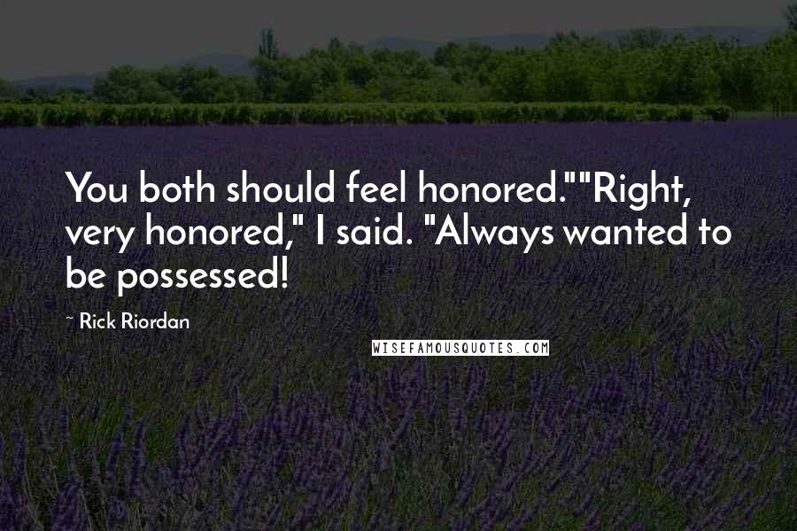 Rick Riordan Quotes: You both should feel honored.""Right, very honored," I said. "Always wanted to be possessed!