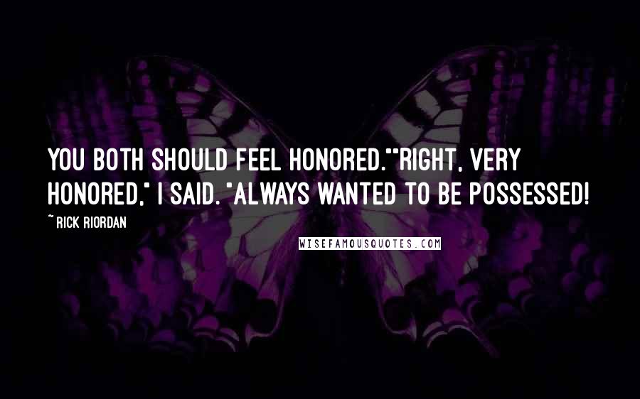 Rick Riordan Quotes: You both should feel honored.""Right, very honored," I said. "Always wanted to be possessed!