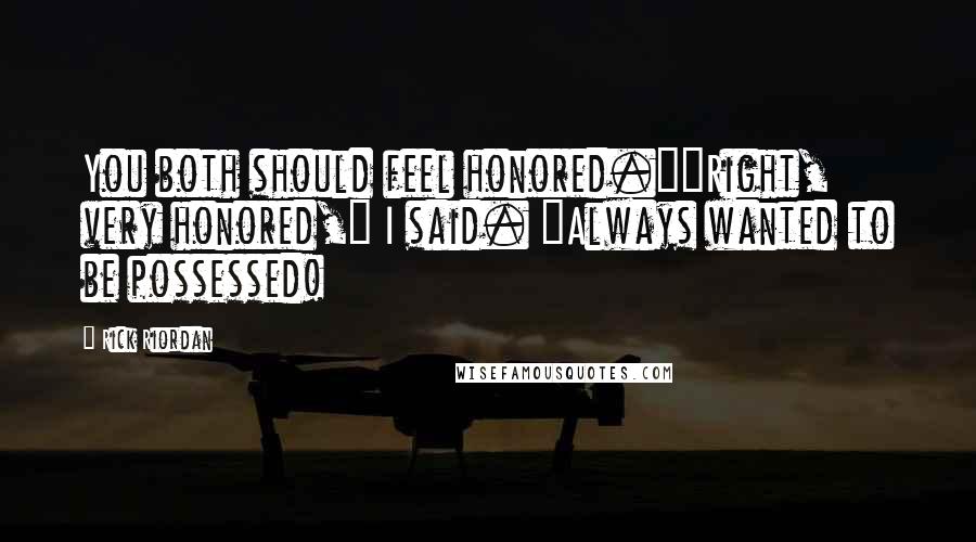 Rick Riordan Quotes: You both should feel honored.""Right, very honored," I said. "Always wanted to be possessed!