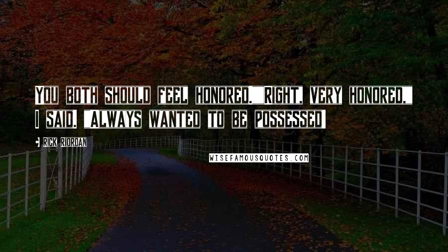 Rick Riordan Quotes: You both should feel honored.""Right, very honored," I said. "Always wanted to be possessed!