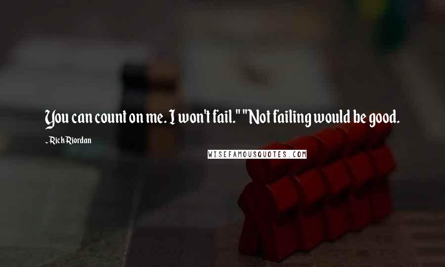 Rick Riordan Quotes: You can count on me. I won't fail." "Not failing would be good.