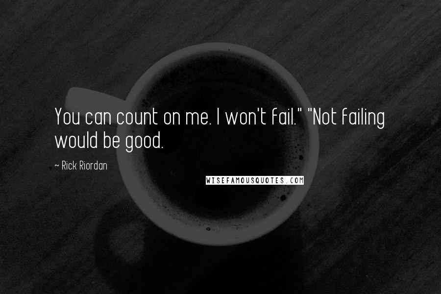 Rick Riordan Quotes: You can count on me. I won't fail." "Not failing would be good.