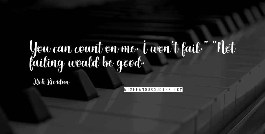 Rick Riordan Quotes: You can count on me. I won't fail." "Not failing would be good.