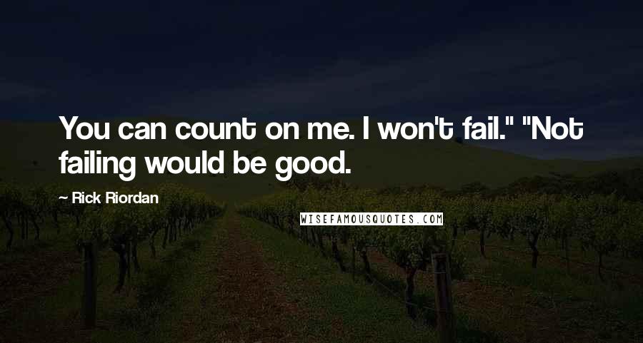 Rick Riordan Quotes: You can count on me. I won't fail." "Not failing would be good.