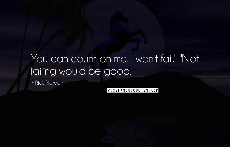 Rick Riordan Quotes: You can count on me. I won't fail." "Not failing would be good.