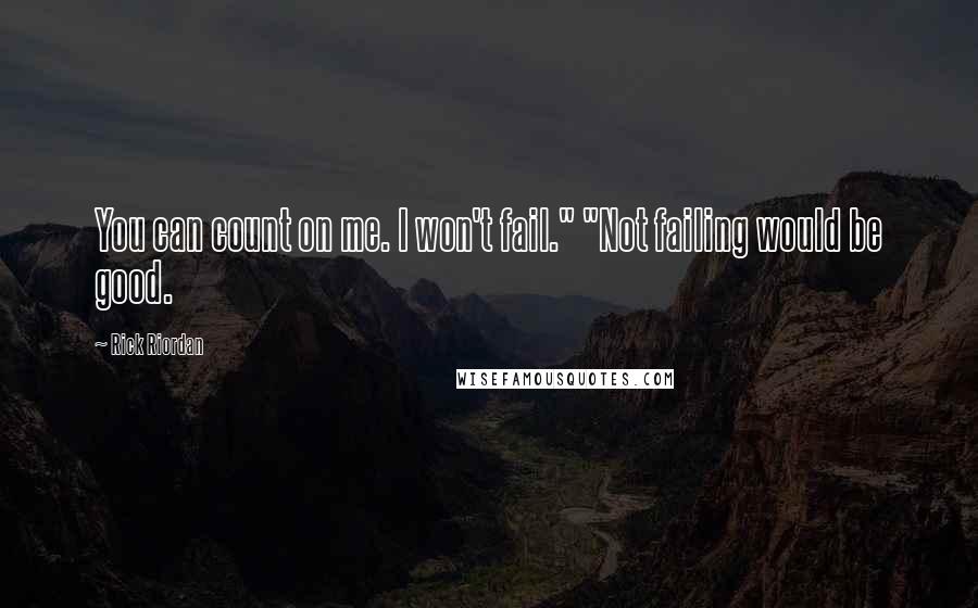 Rick Riordan Quotes: You can count on me. I won't fail." "Not failing would be good.