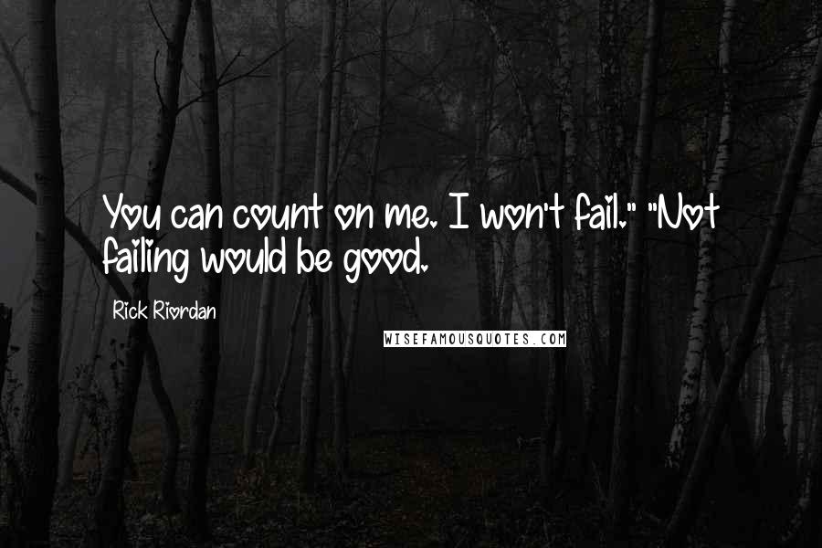 Rick Riordan Quotes: You can count on me. I won't fail." "Not failing would be good.