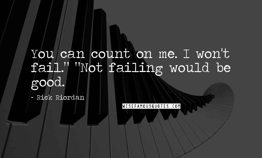 Rick Riordan Quotes: You can count on me. I won't fail." "Not failing would be good.
