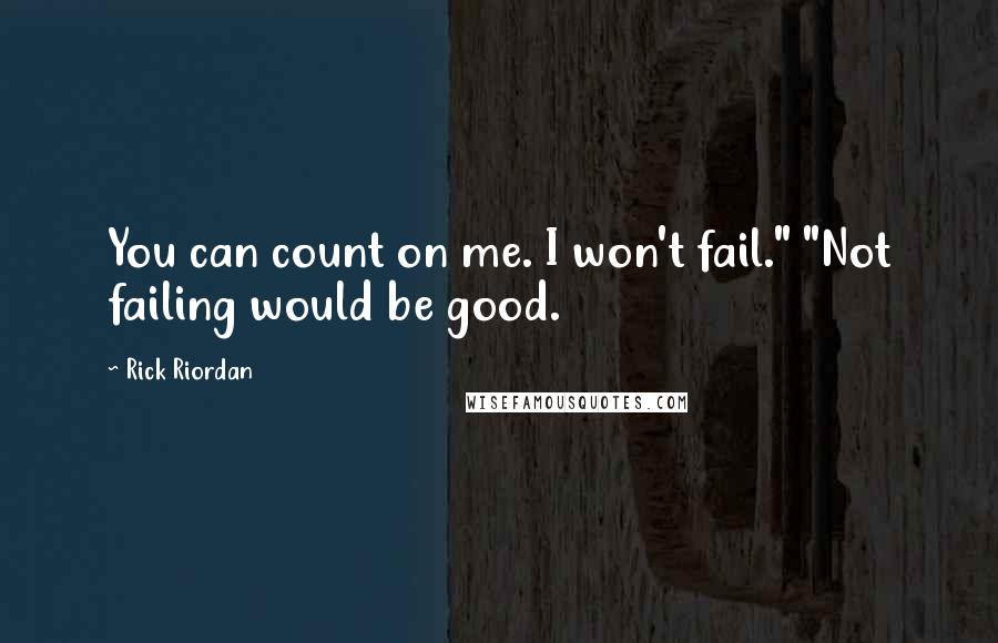 Rick Riordan Quotes: You can count on me. I won't fail." "Not failing would be good.