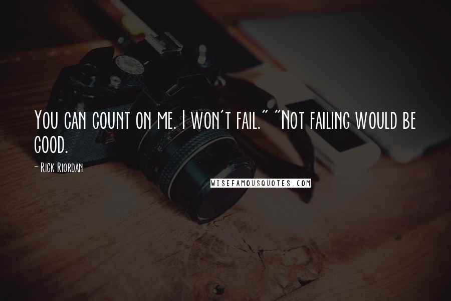 Rick Riordan Quotes: You can count on me. I won't fail." "Not failing would be good.