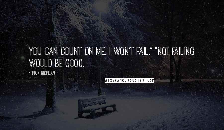 Rick Riordan Quotes: You can count on me. I won't fail." "Not failing would be good.