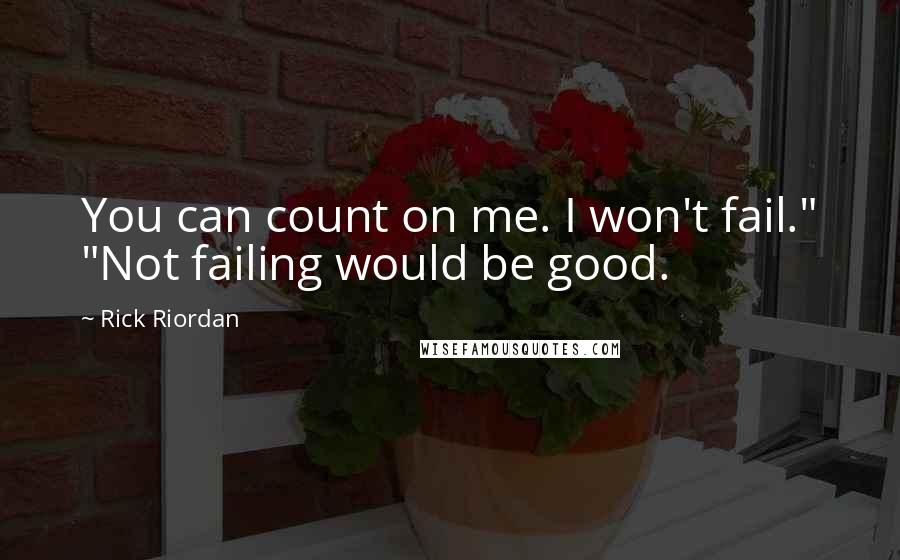 Rick Riordan Quotes: You can count on me. I won't fail." "Not failing would be good.