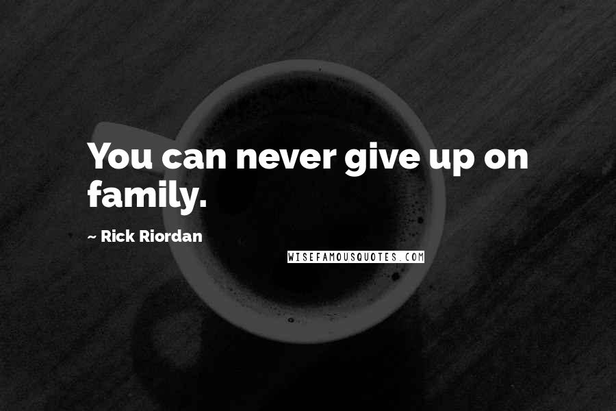 Rick Riordan Quotes: You can never give up on family.