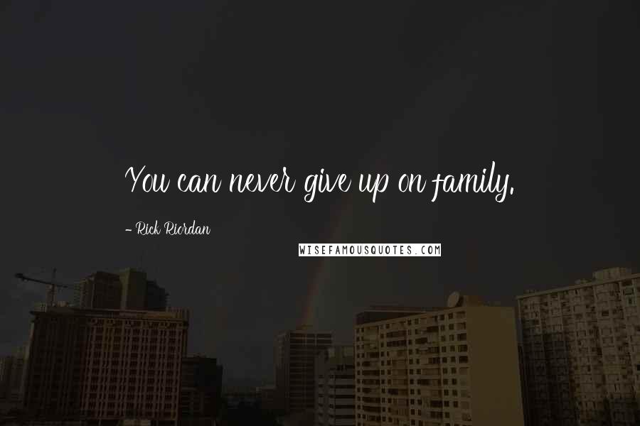 Rick Riordan Quotes: You can never give up on family.
