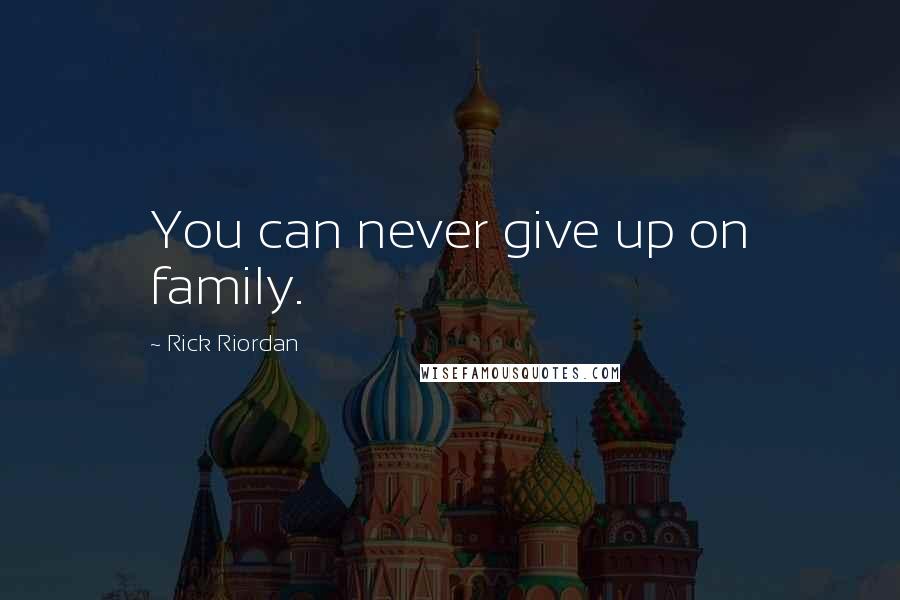 Rick Riordan Quotes: You can never give up on family.