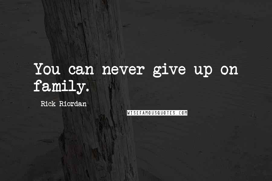 Rick Riordan Quotes: You can never give up on family.