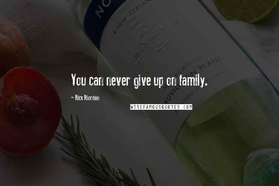 Rick Riordan Quotes: You can never give up on family.
