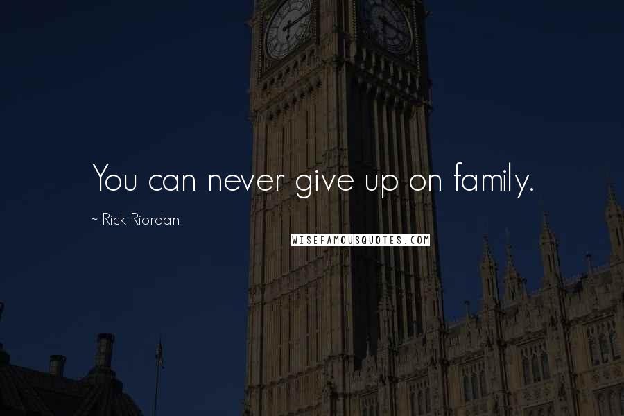 Rick Riordan Quotes: You can never give up on family.